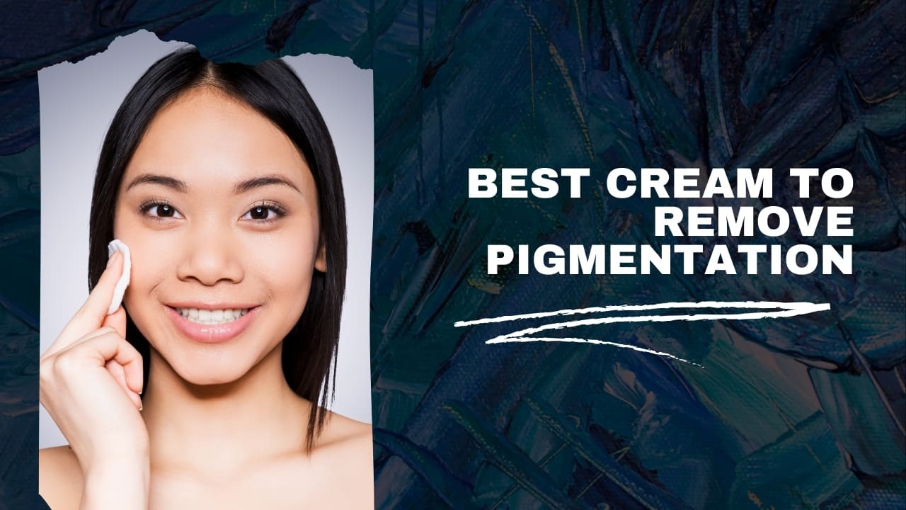 Which Is The Best Cream To Remove Pigmentation?