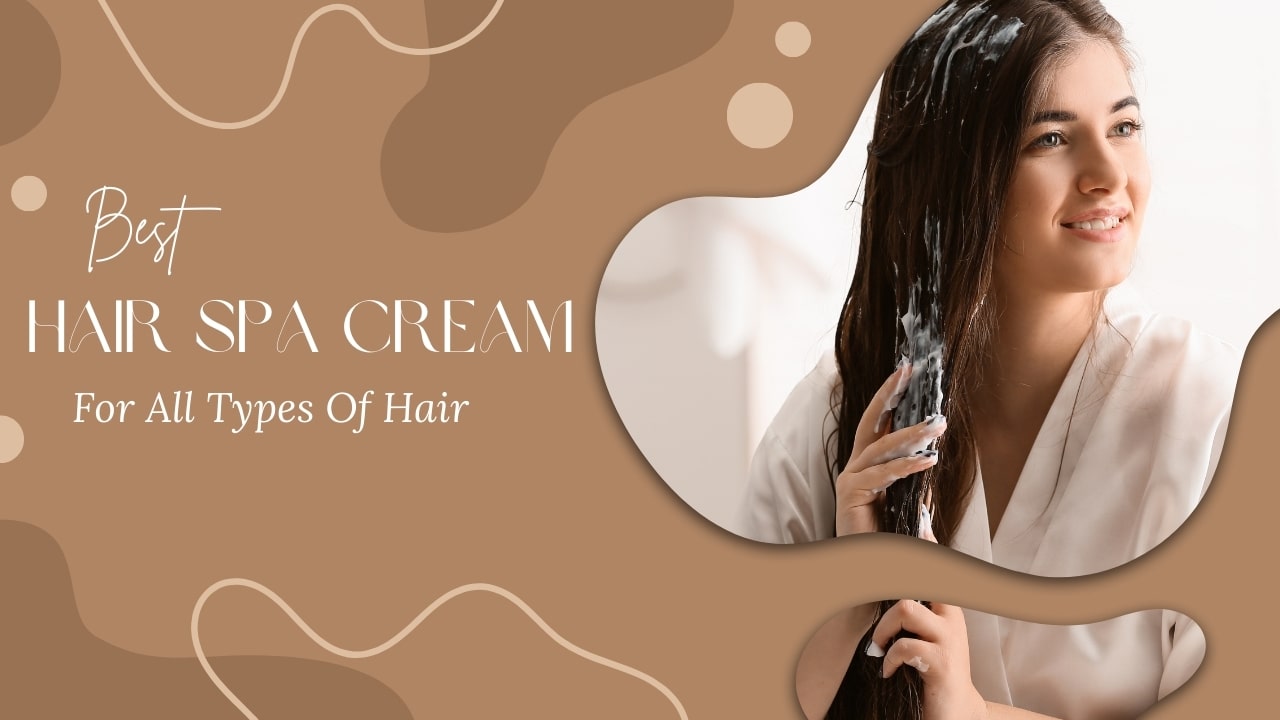 4 Best Hair Spa Cream For All Types Of Hair - Guide for Good Hair