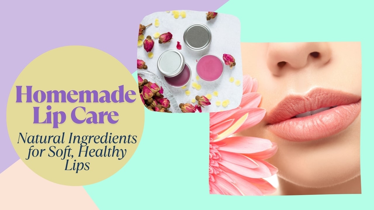 Homemade Lip Care: Natural Ingredients for Soft, Healthy Lips